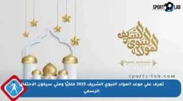 تعرف على موعد المولد النبوي الشريف 2025 فلكيًا ومتى سيكون الاحتفال الرسمي